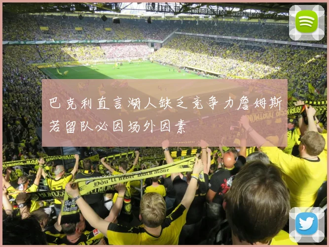 巴克利直言湖人缺乏竞争力詹姆斯若留队必因场外因素