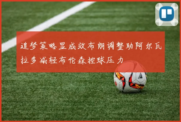 追梦策略显成效布朗调整助阿尔瓦拉多减轻布伦森控球压力