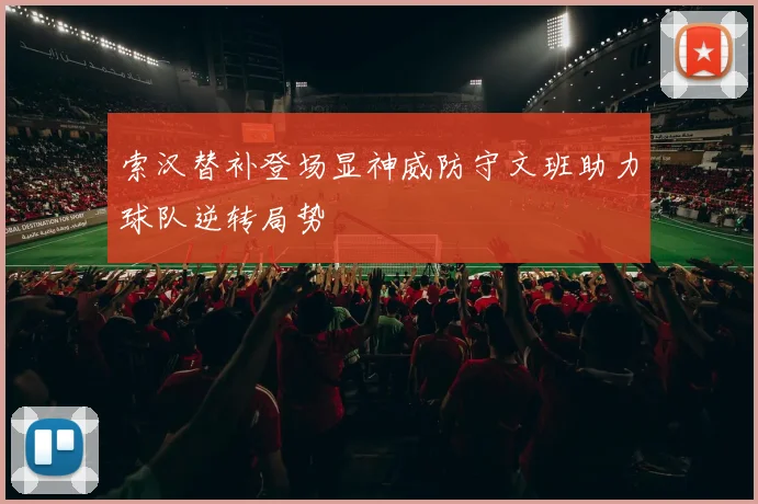 索汉替补登场显神威防守文班助力球队逆转局势
