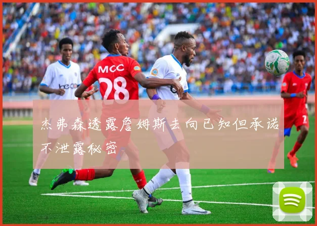 杰弗森透露詹姆斯去向已知但承诺不泄露秘密