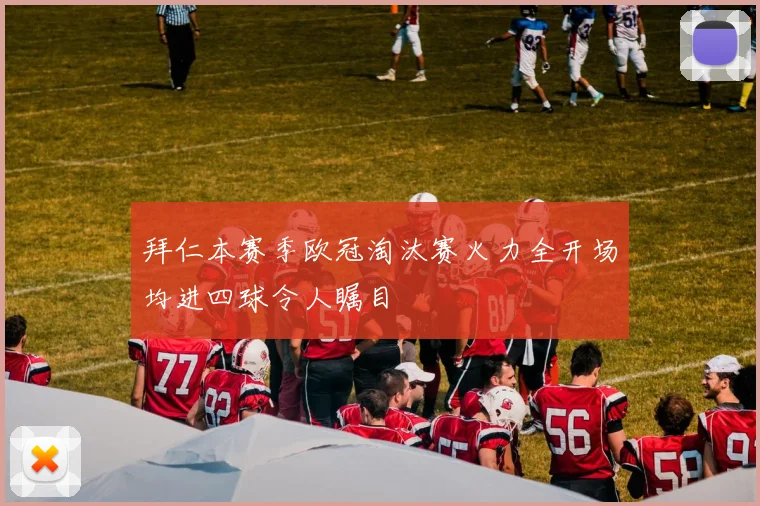 拜仁本赛季欧冠淘汰赛火力全开场均进四球令人瞩目
