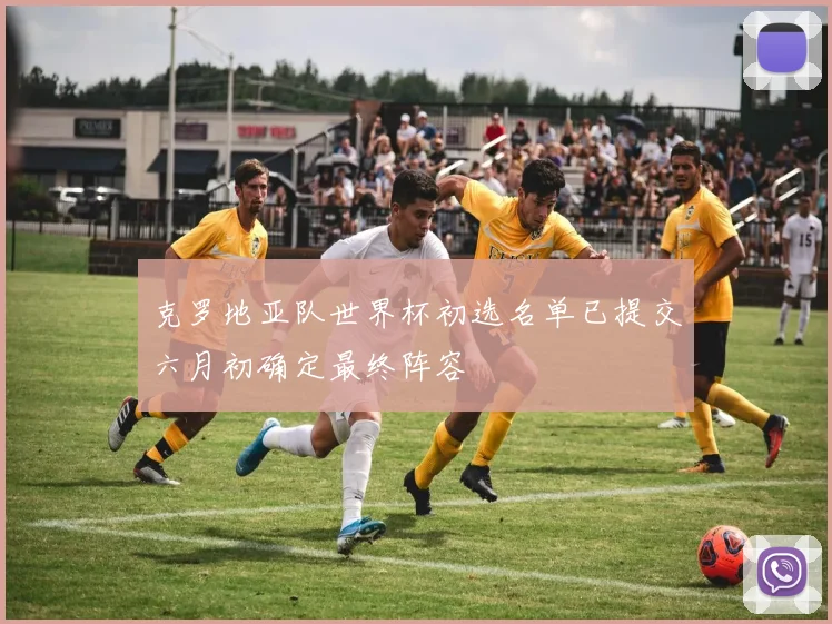 克罗地亚队世界杯初选名单已提交六月初确定最终阵容