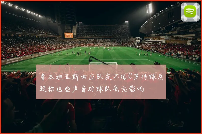 鲁本迪亚斯回应队友不给C罗传球质疑称这些声音对球队毫无影响