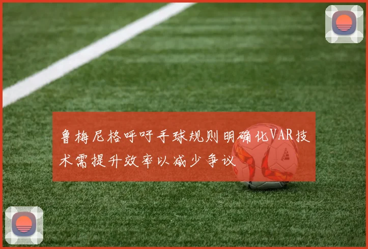 鲁梅尼格呼吁手球规则明确化VAR技术需提升效率以减少争议